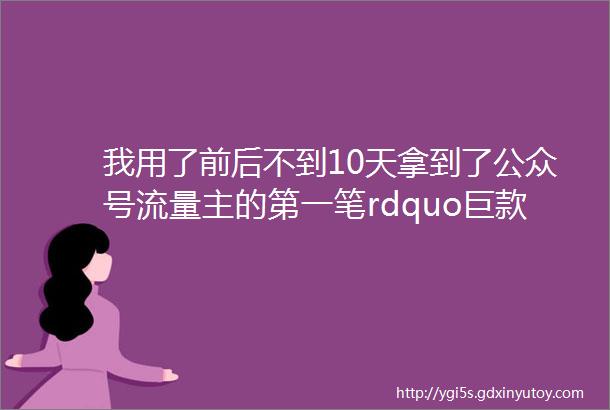 我用了前后不到10天拿到了公众号流量主的第一笔rdquo巨款ldquo